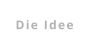 Die Idee